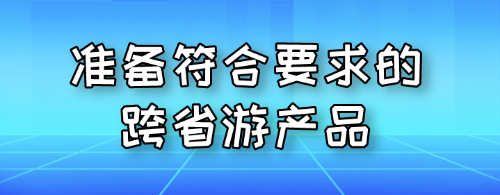 準(zhǔn)備符合要求的跨省游產(chǎn)品