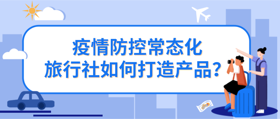 疫情防控常態(tài)化，旅行社如何打造產(chǎn)品