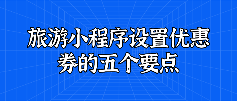 旅游小程序設置優(yōu)惠券的五個要點