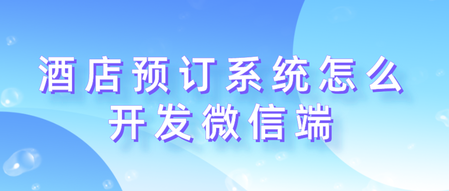 酒店預(yù)訂系統(tǒng)怎么開發(fā)微信端.png